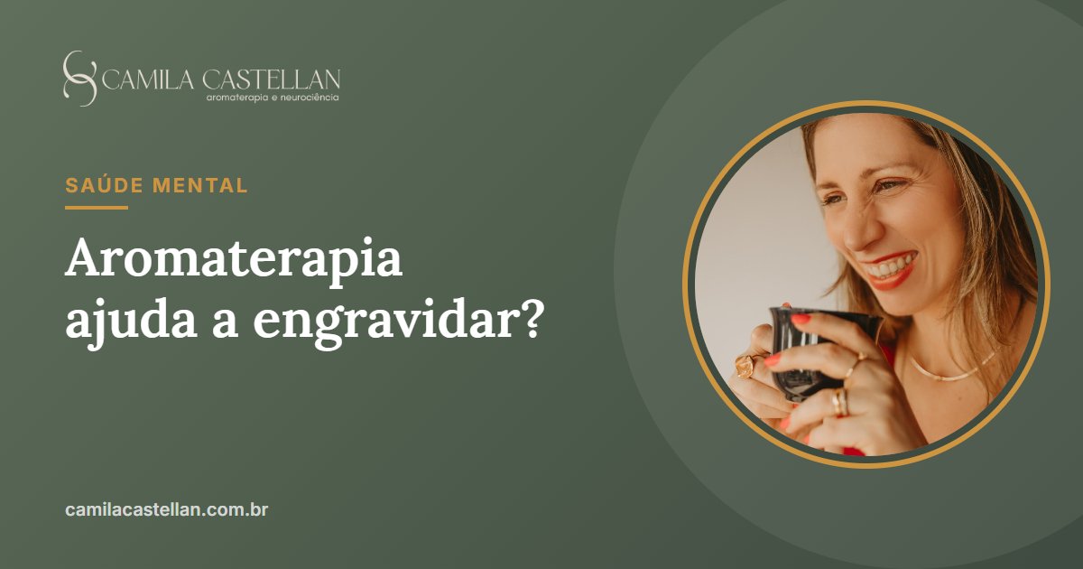Aromaterapia ajuda a engravidar? O que a ciência diz sobre fertilidade e tentantes - Camila Castellan