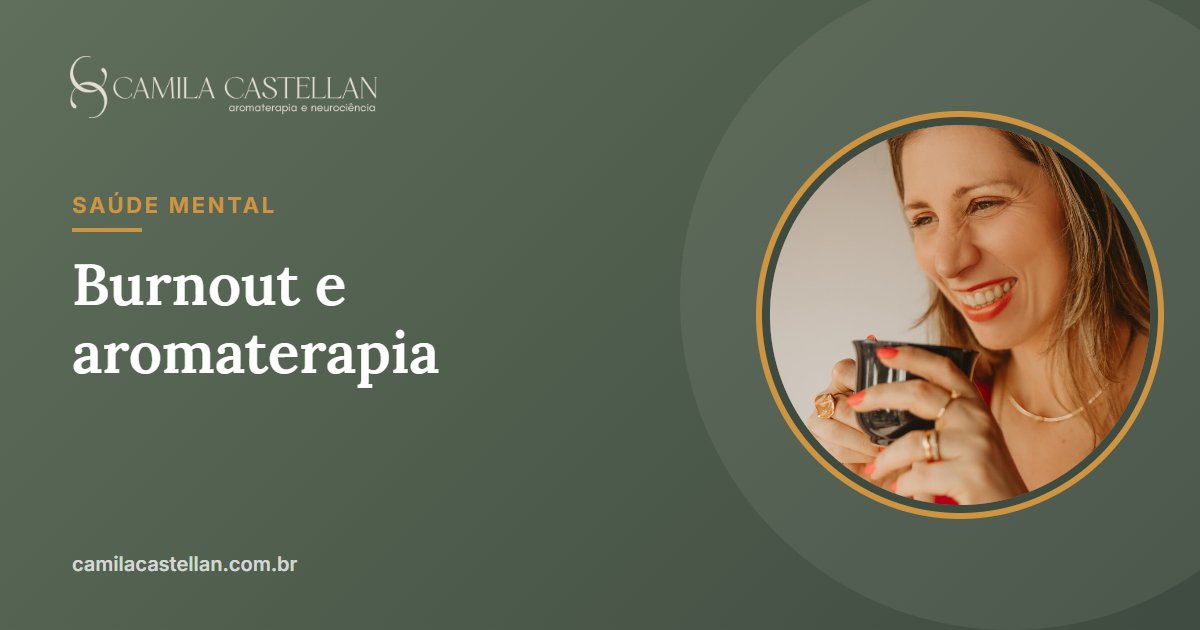 Burnout e aromaterapia: o que é, o que a ciência diz e como os óleos essenciais podem ajudar - Camila Castellan