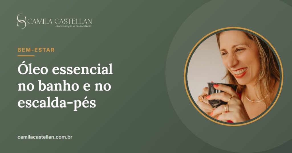 Óleo essencial no banho e no escalda-pés: como usar sem irritar a pele - Camila Castellan