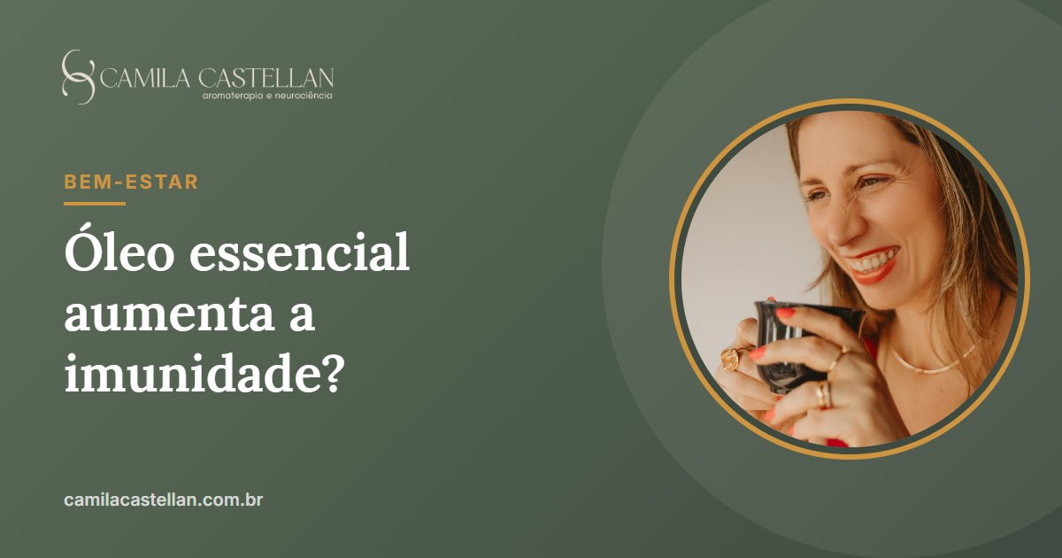 Óleo essencial aumenta a imunidade? O que a ciência mostra de verdade - Camila Castellan