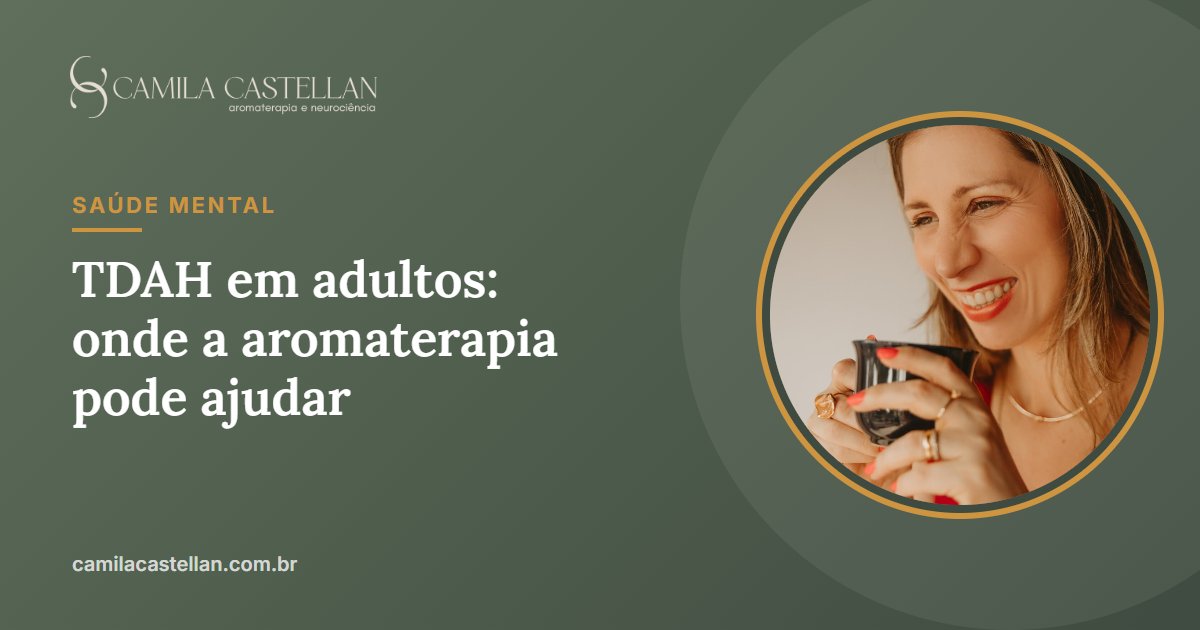 TDAH em adultos: sintomas, diagnóstico tardio e onde a aromaterapia pode ajudar - Camila Castellan